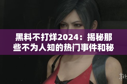 黑料不打烊2024：揭秘那些不为人知的热门事件和秘闻