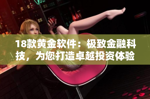 18款黄金软件：极致金融科技，为您打造卓越投资体验