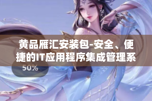 黄品雁汇安装包-安全、便捷的IT应用程序集成管理系统