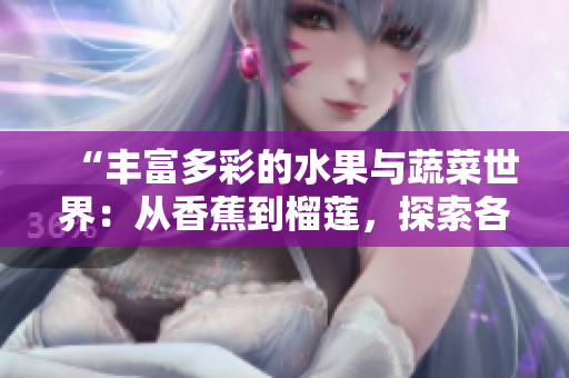“丰富多彩的水果与蔬菜世界：从香蕉到榴莲，探索各种口味与营养的美妙之旅”