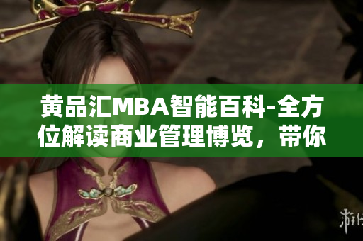 黄品汇MBA智能百科-全方位解读商业管理博览，带你探索商业奥秘