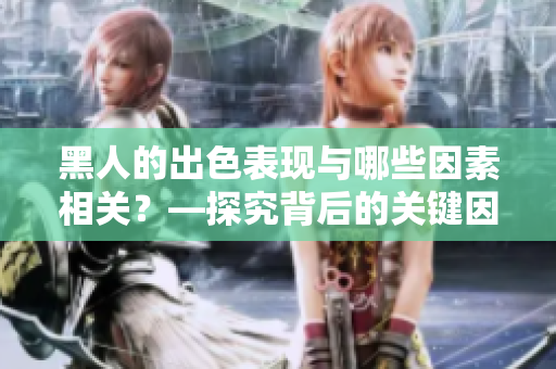 黑人的出色表现与哪些因素相关？—探究背后的关键因素