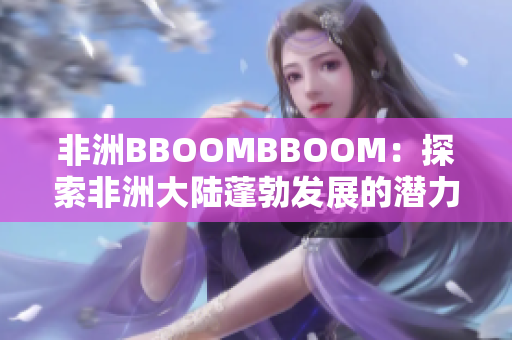 非洲BBOOMBBOOM：探索非洲大陆蓬勃发展的潜力