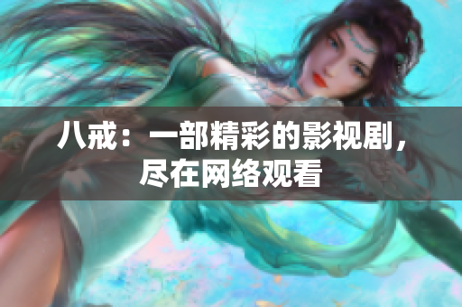 八戒：一部精彩的影视剧，尽在网络观看