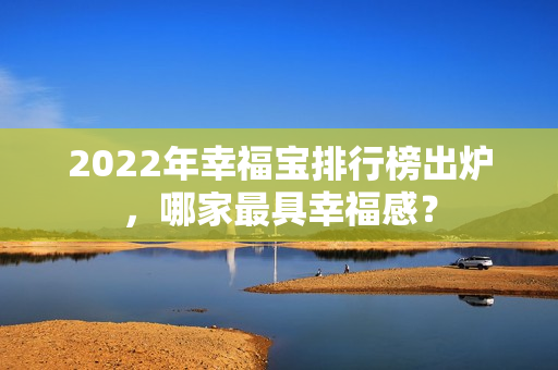 2022年幸福宝排行榜出炉，哪家最具幸福感？