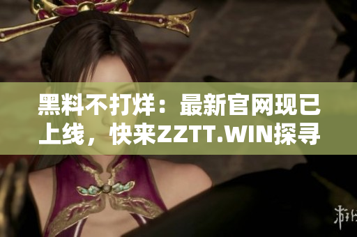 黑料不打烊：最新官网现已上线，快来ZZTT.WIN探寻最新爆料！