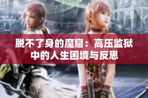 脱不了身的魔窟：高压监狱中的人生困境与反思