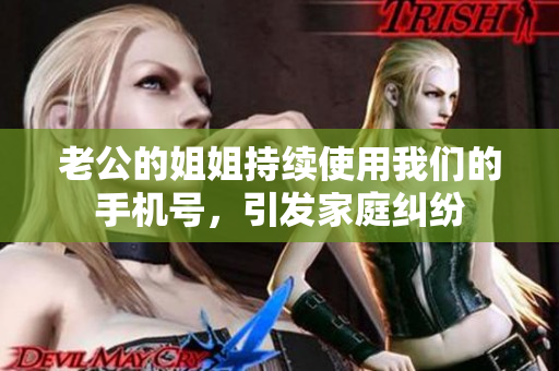 老公的姐姐持续使用我们的手机号，引发家庭纠纷