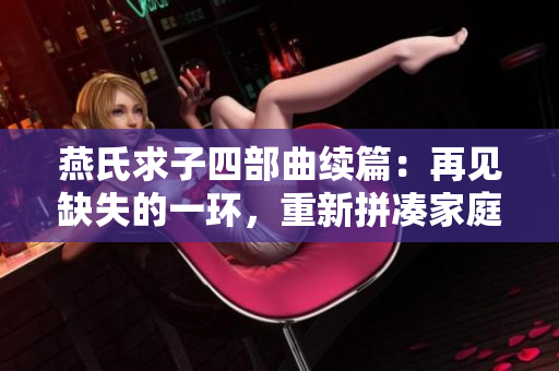 燕氏求子四部曲续篇：再见缺失的一环，重新拼凑家庭的完整