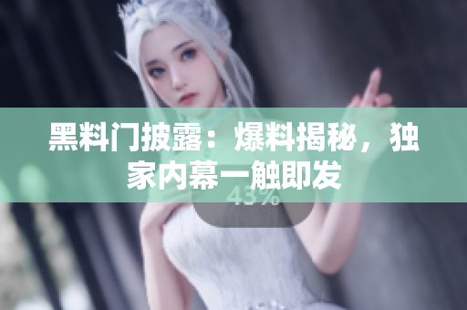 黑料门披露：爆料揭秘，独家内幕一触即发