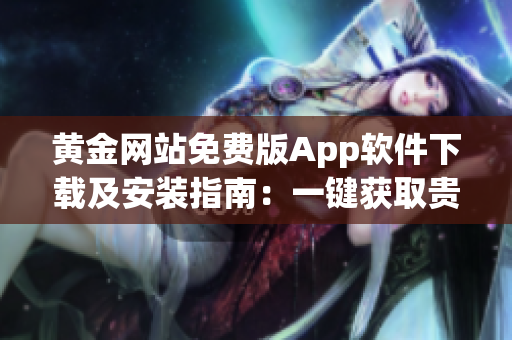 黄金网站免费版App软件下载及安装指南：一键获取贵金属行情、投资分析与交易功能