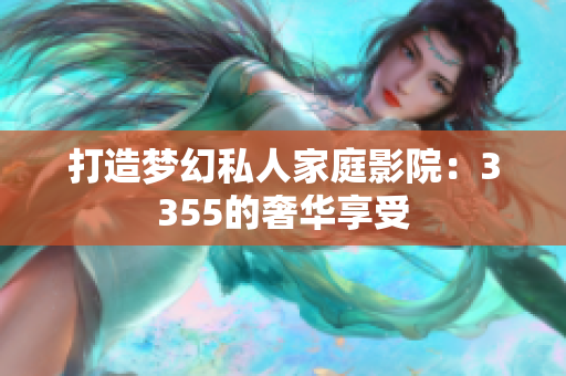 打造梦幻私人家庭影院：3355的奢华享受