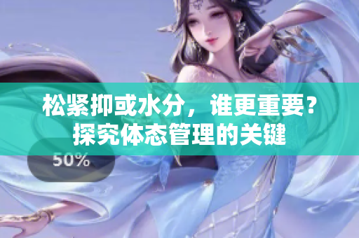 松紧抑或水分，谁更重要？探究体态管理的关键