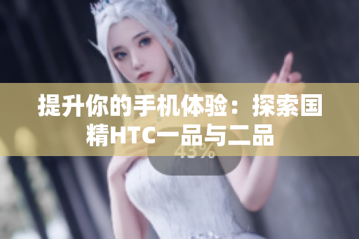 提升你的手机体验：探索国精HTC一品与二品