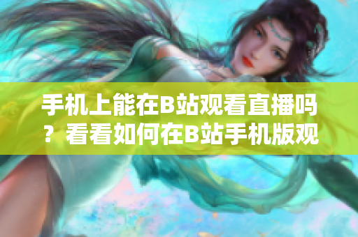 手机上能在B站观看直播吗？看看如何在B站手机版观看直播