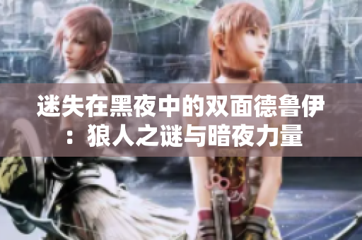 迷失在黑夜中的双面德鲁伊：狼人之谜与暗夜力量