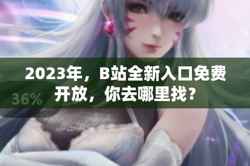 2023年，B站全新入口免费开放，你去哪里找？