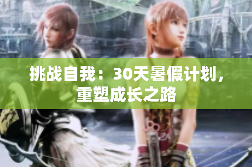 挑战自我：30天暑假计划，重塑成长之路