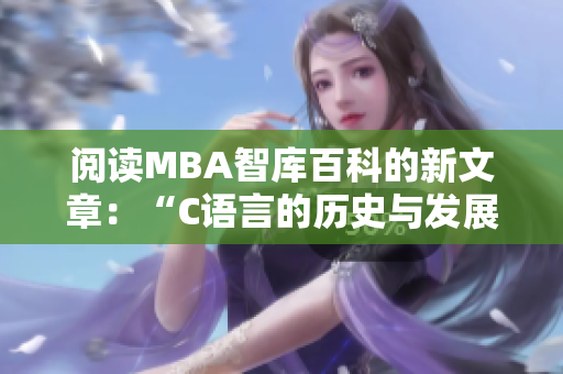 阅读MBA智库百科的新文章:“C语言的历史与发展” 阅读MBA智库百科的新文章:“C语言的历史与发展”