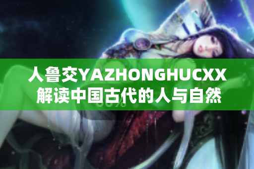 人鲁交YAZHONGHUCXX 解读中国古代的人与自然关系