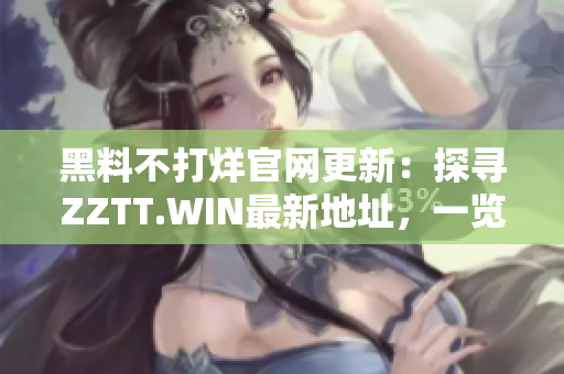 黑料不打烊官网更新：探寻ZZTT.WIN最新地址，一览最热爆料！