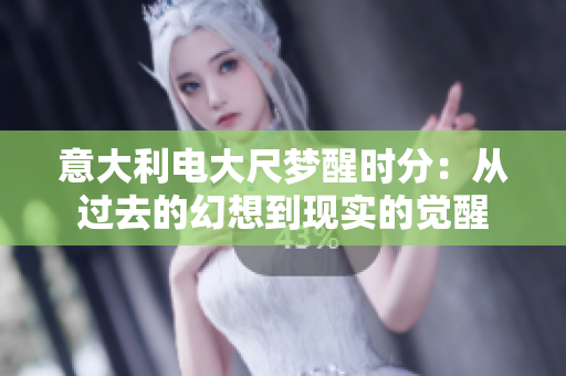 意大利电大尺梦醒时分：从过去的幻想到现实的觉醒