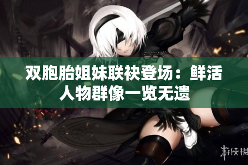 双胞胎姐妹联袂登场：鲜活人物群像一览无遗