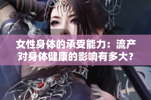 女性身体的承受能力：流产对身体健康的影响有多大？