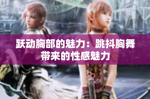 跃动胸部的魅力：跳抖胸舞带来的性感魅力