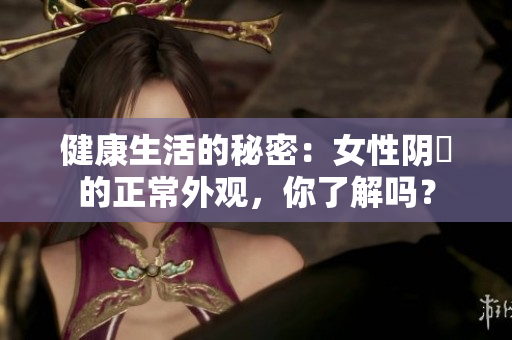健康生活的秘密：女性阴脣的正常外观，你了解吗？