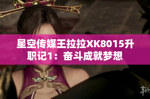星空传媒王拉拉XK8015升职记1：奋斗成就梦想