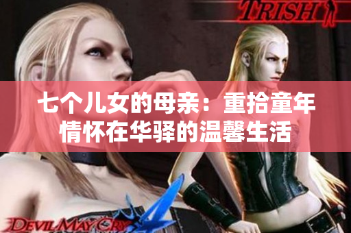七个儿女的母亲：重拾童年情怀在华驿的温馨生活