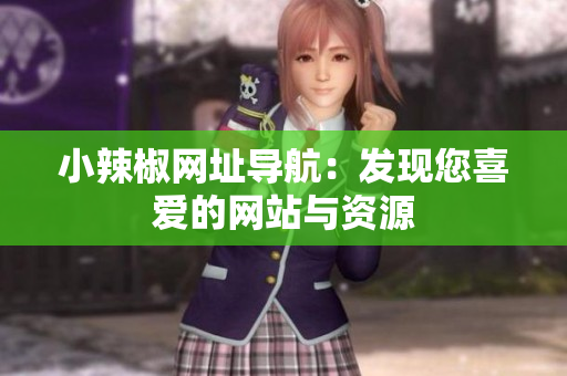 小辣椒网址导航：发现您喜爱的网站与资源