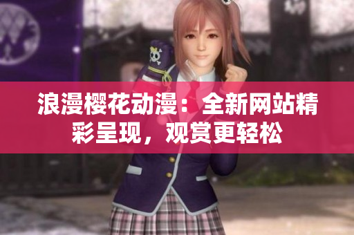 浪漫樱花动漫：全新网站精彩呈现，观赏更轻松