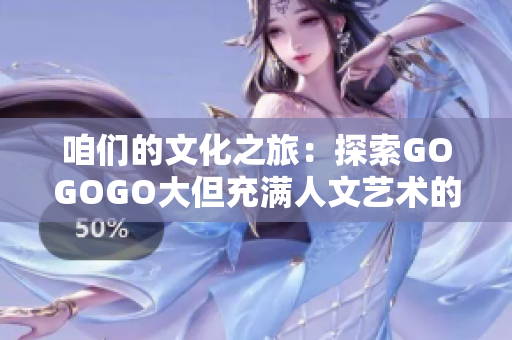 咱们的文化之旅：探索GOGOGO大但充满人文艺术的包