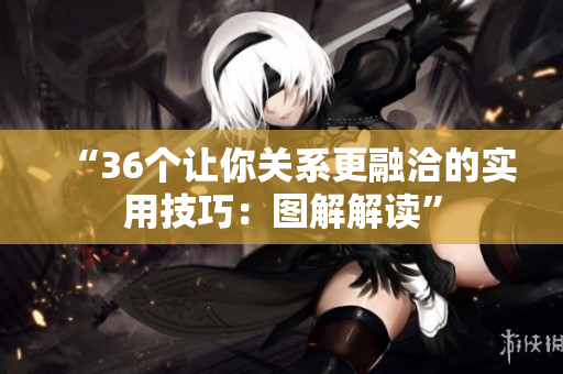 “36个让你关系更融洽的实用技巧：图解解读”