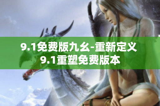 9.1免费版九幺-重新定义 9.1重塑免费版本