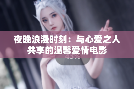 夜晚浪漫时刻：与心爱之人共享的温馨爱情电影