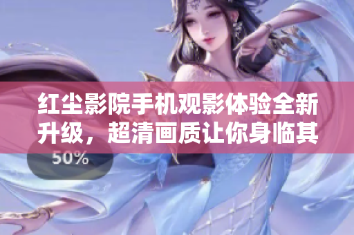 红尘影院手机观影体验全新升级，超清画质让你身临其境
