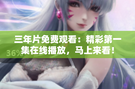 三年片免费观看：精彩第一集在线播放，马上来看！