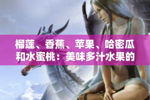 榴莲、香蕉、苹果、哈密瓜和水蜜桃：美味多汁水果的完美组合