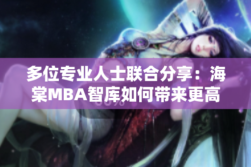 多位专业人士联合分享：海棠MBA智库如何带来更高的商业价值