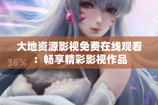 大地资源影视免费在线观看：畅享精彩影视作品