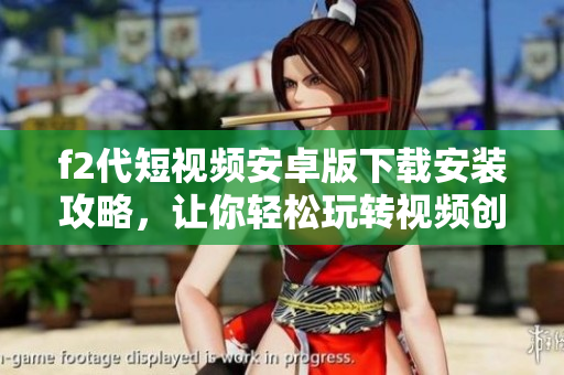 f2代短视频安卓版下载安装攻略，让你轻松玩转视频创作