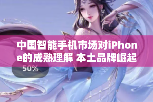 中国智能手机市场对iPhone的成熟理解 本土品牌崛起与消费者选择的多元化