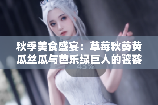 秋季美食盛宴：草莓秋葵黄瓜丝瓜与芭乐绿巨人的饕餮之宴
