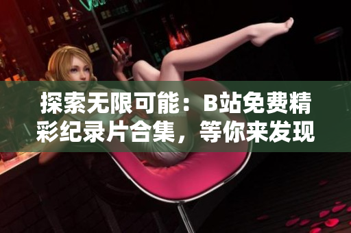 探索无限可能：B站免费精彩纪录片合集，等你来发现！