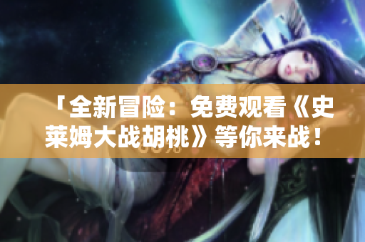 「全新冒险：免费观看《史莱姆大战胡桃》等你来战！」