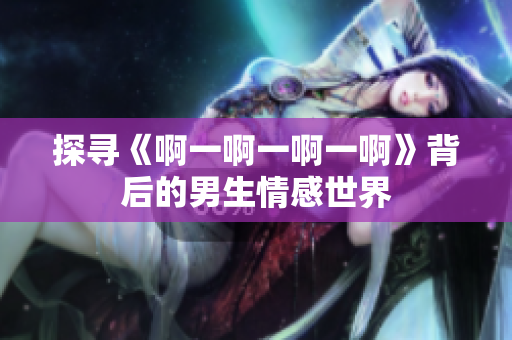 探寻《啊一啊一啊一啊》背后的男生情感世界