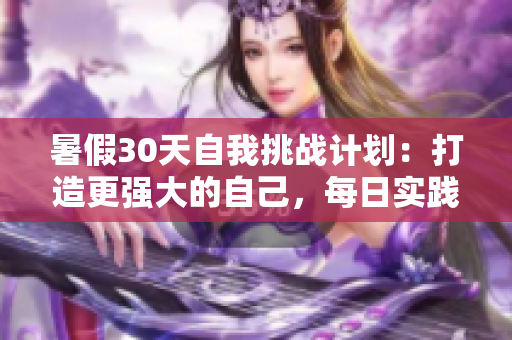 暑假30天自我挑战计划：打造更强大的自己，每日实践与成长
